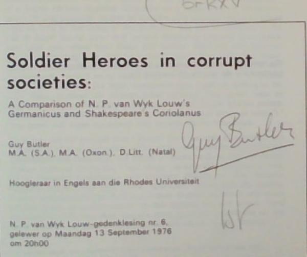Soldier Heroes in Corrupt Societies: A Comparison of N.P van Wyk Louw's Germanicus and Shakespeare's Coriolanus (Hoogleraar in Engels aan die Rhodes Universiteit) N.P. van Wyk Louw-gedenklesing nr. 6, gelewer op Maandag 13 September 1976 on 20h00 (RAU - Randse Afrikaanse Universiteit)
