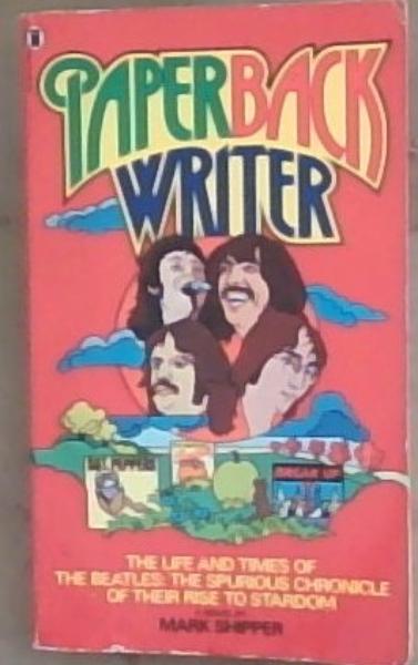 Paperback Writer: The Life and Times of the Beatles: The Spurious Chronicle of their Rise To Stardom (A Novel)