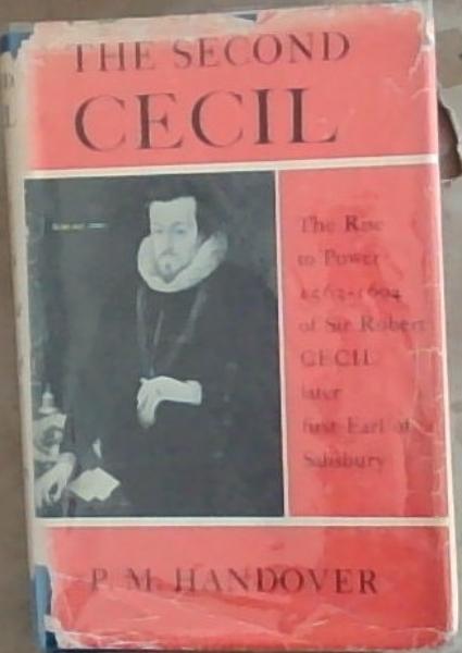 The Second Cecil: The Rise to Power 1563-1604 of Sir Robert Cecil Later First Earl of Salisbury