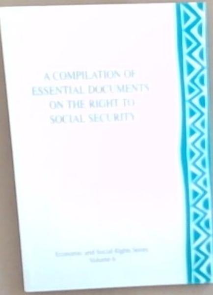 A Compilation of Essential Documents on the Right to Social Security: Economic and Social Rights Series, Volume 6