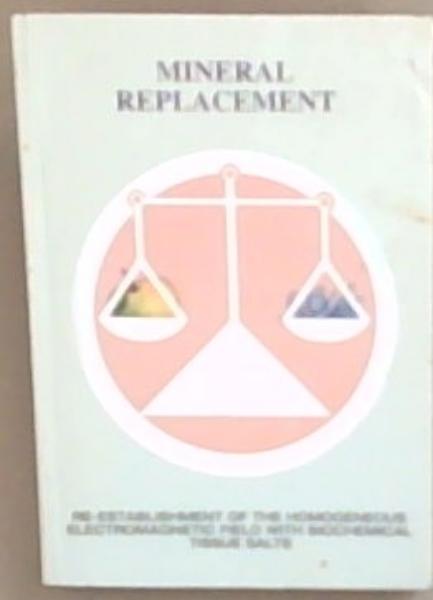 Image for Mineral Replacement: Re-establishment of the Homogeneous Electromagnetic Field with Biochemical Tissue Salts (Book 1) Mineral Replacement: Re-establishment of the Homogeneous Electromagnetic Field with Biochemical Tissue Salts (Book 1)