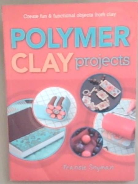 Polymer Clay Projects: Create fin and functional objects from clay