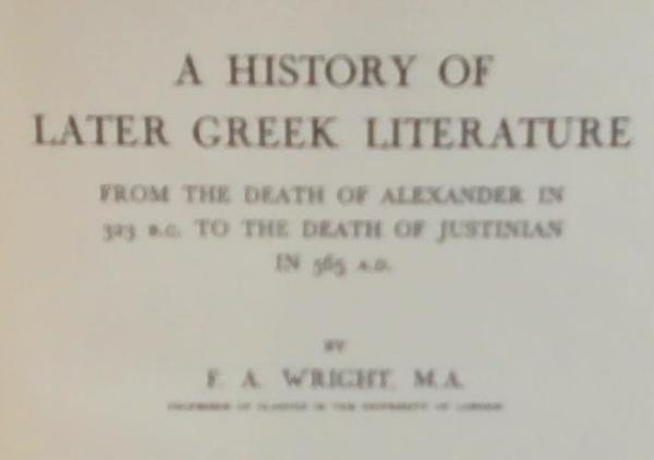 A History Of Later Greek Literature: From the Death of Alexander in 323 B.C. To the Death of Justinian in 565 A.D.