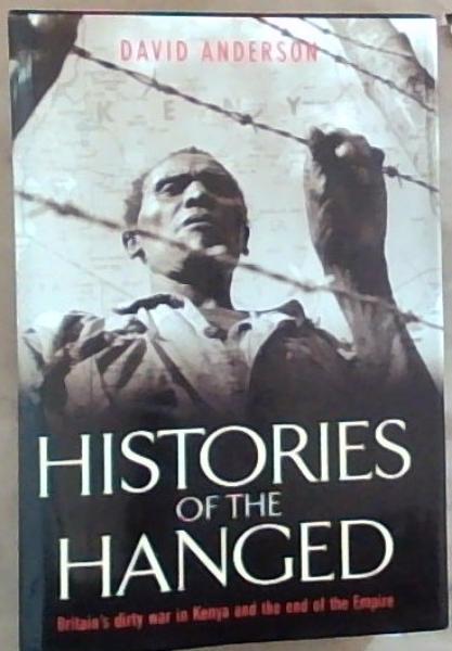 Histories of the Hanged: Britain's Dirty War in Kenya and the End of the Empire