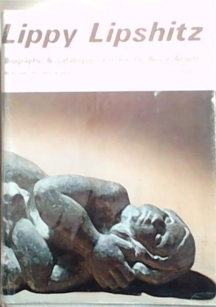 Lippy Lipshitz : Biography Commentary And Documentation Of The Years 1903-1968 With ACatalogue Raisonne Of Sculptures