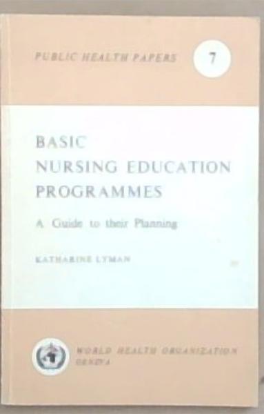 Basic Nursing Education Programmes : A Guide yo their Planning