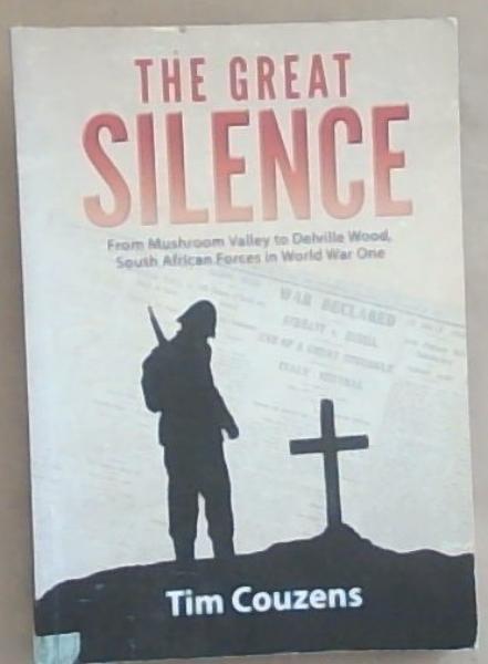 The Great Silence (From Mushroom Valley to Deville Wood, South African Forces in World War One)