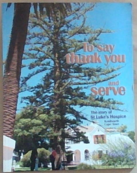 To Say Thank You and Serve : the story of St. Luke's Hospice, Kenilworth, Cape Town