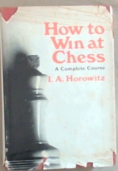 How to Win at Chess : a complete course