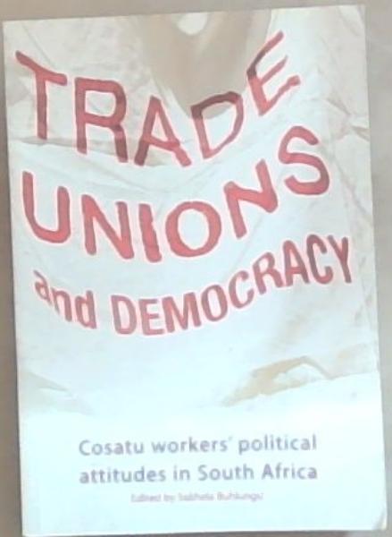 Image for Trade Unions and Democracy: COSATU Workers Political Attitudes in South Africa Trade Unions and Democracy: COSATU Workers Political Attitudes in South Africa