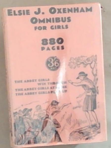 Elsie J. Oxenham Omnibus for Girls . 880 pages : The Abbey Girls Win Through / The Abbey Girls at Home / The Abbey Girls Play Up