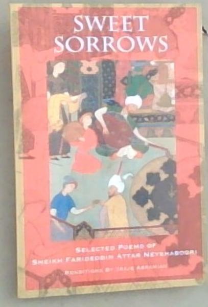 Sweet Sorrows: Selected Poems of Sheikh Farideddin Attar Neyshaboori