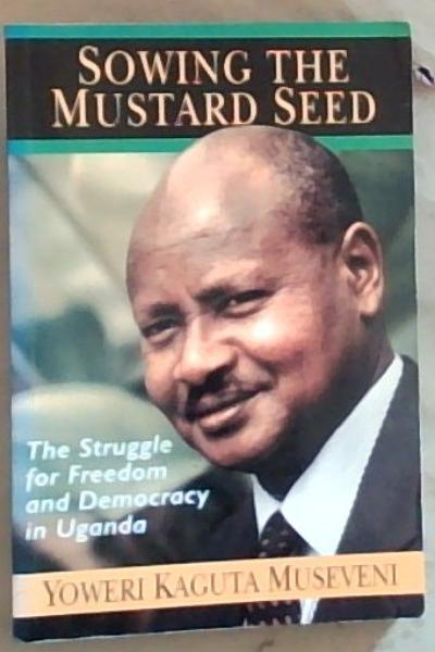 Image for Sowing the Mustard Seed: The Struggle for Freedom and Democracy in Uganda Sowing the Mustard Seed: The Struggle for Freedom and Democracy in Uganda