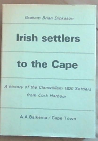 Irish Settlers to the Cape: A History of the Clanwilliam 1820 Settlers from Cork Harbour