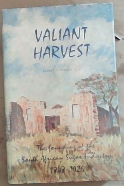 Valiant Harvest : The founding of the South African sugar industry 1848 - 1926 [signed]