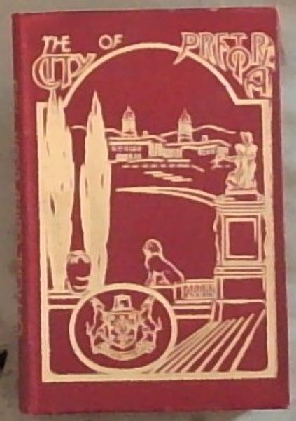 The City of Pretoria and Districts : an official handbook describing the social , official , farming, mining and general progress and possibilities of the administrative capital and surrounding districts