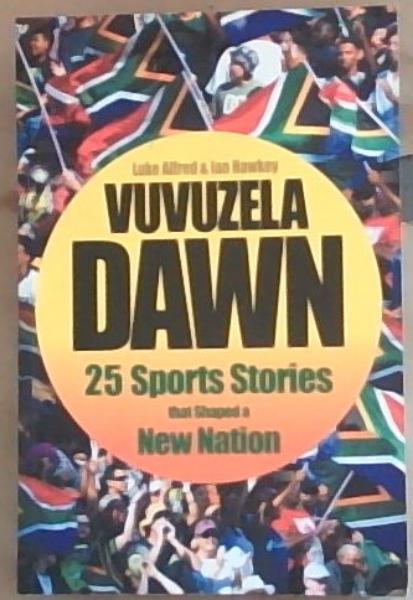 Vuvuzela Dawn: 25 Sport Stories that Shaped a New Nation