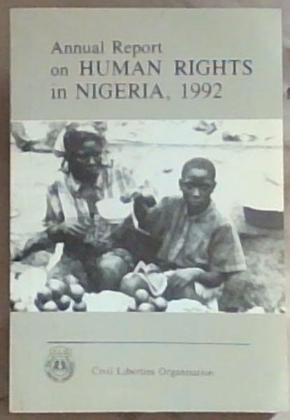 Annual Report on Human Rights in Nigeria, 1992 : a report on human rights violations during the year 1992 based on reported cases, the CLO's activities in the year and the activities of other NGO's and human rights-active individuals