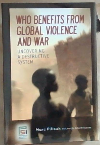 Image for Who Benefits from Global Violence and War: Uncovering a Destructive System Who Benefits from Global Violence and War: Uncovering a Destructive System