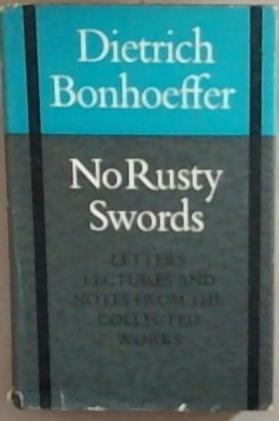 No Rusty Swords : letters, lectures and notes 1928 - 1936 from the collected works of Dietrich Bonhoeffer volume 1