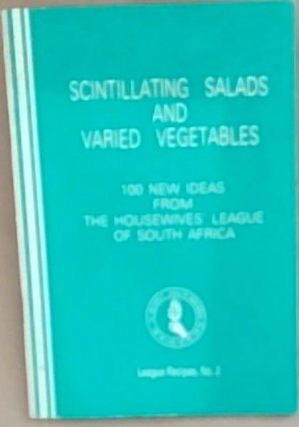 Scintillating Salads and Varied Vegetables: 100 New Ideas from the Housewives' League of South Africa, League Recipes No.2