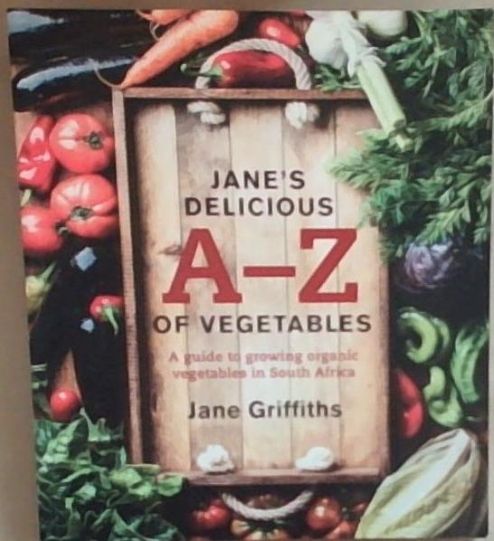 Jane's Delicious A-Z of Vegetables: A Guide to Growing Organic Vegetables in South Africa