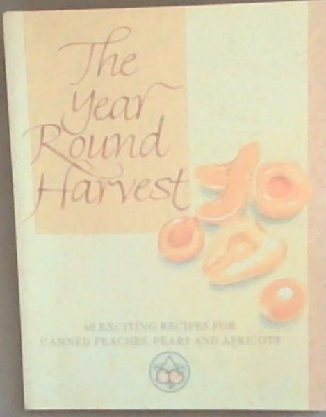 The Year Round Harvest: 60 Exciting Recipes for Canned Peaches, Pears and Apricots