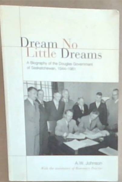 Dream No Little Dreams: A Biography of the Douglas Government of Saskatchewan, 1944-1961 (IPAC Series )