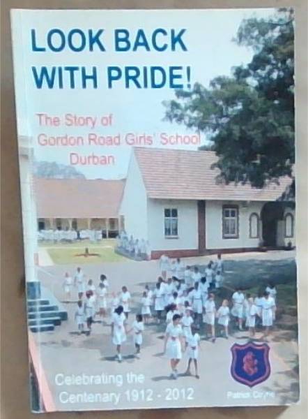 Look Back with Pride ! the story of Gordon Road Girls' School Durban. celebrating the centenary 1912 - 2012