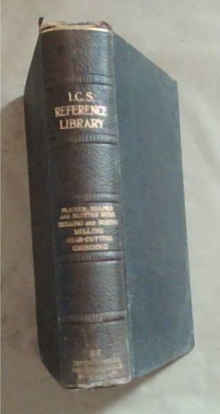 I.C.S Reference Library: Planer Work, Shaper and Slotter Work, Drilling, Broing-Mill Work, Milling-Machine Work, Gear Calculations, Gear-Cutting, Grinding