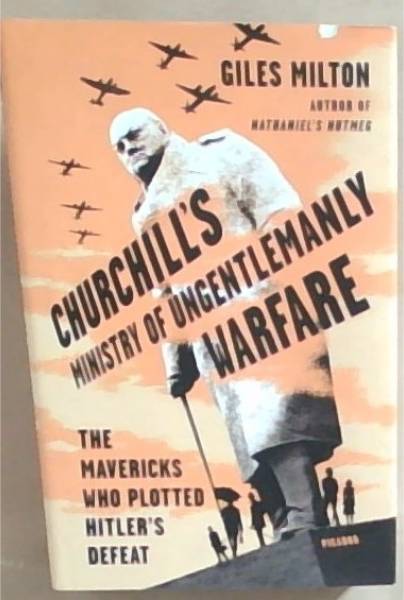 Churchill's Ministry of Ungentlemanly Warfare: The Mavericks Who Plotted Hitler's Defeat