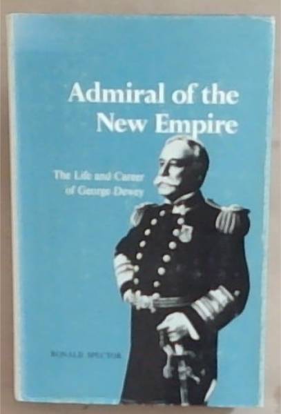 Admiral of the new empire: The life and career of George Dewey