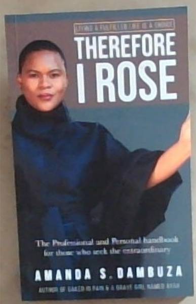Therefore I Rose: The Professional and Personal Handbook for Those Who Seek the Extraordinary