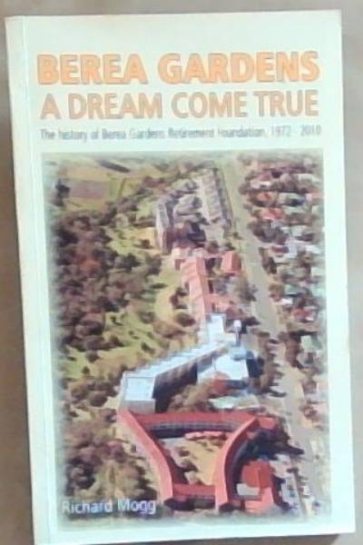 Berea Gardens - a dream come true . : the history of Berea Gardens Retirement Foundation, 1972 - 2010