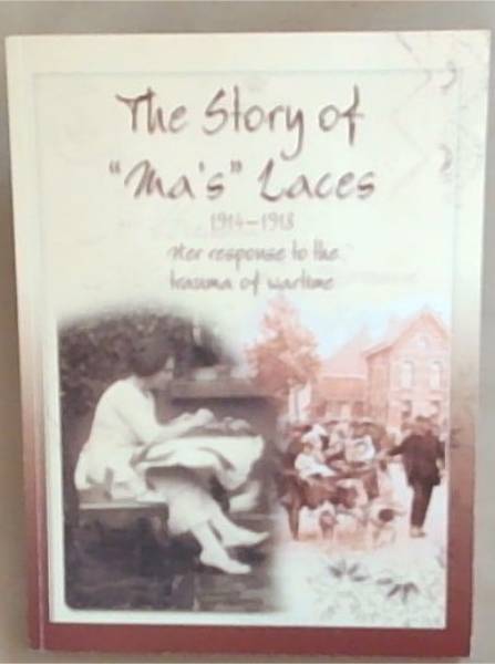The Story of Ma's Laces: 1914-18 Her Response to the Trauma of Wartime [signed]