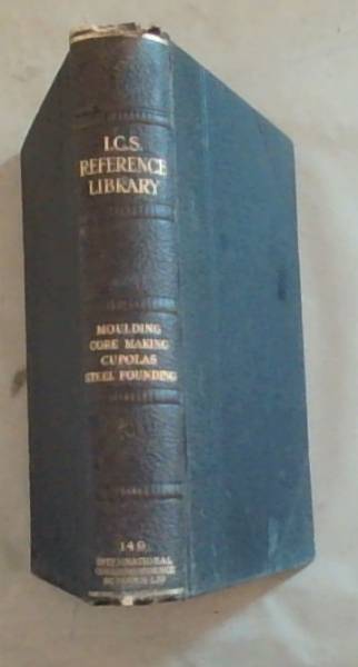 I.C.S. Reference Library : Green-sand moulding / core making / dry-sand and loam work / cupola practice / steel founding