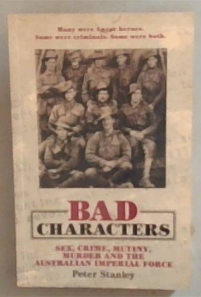 Bad Characters : sex, crime, mutiny, murder and the Australian imperial force