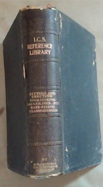 I.C.S. Reference Library : bench, vice and floor work / erecting / shop hints / toolmaking / gauges and gauge making / press -tool work / jigs and jig making / mechanical transmission / rate-fixing