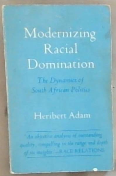 Modernizing Racial Domination : the dynamics of South African politics