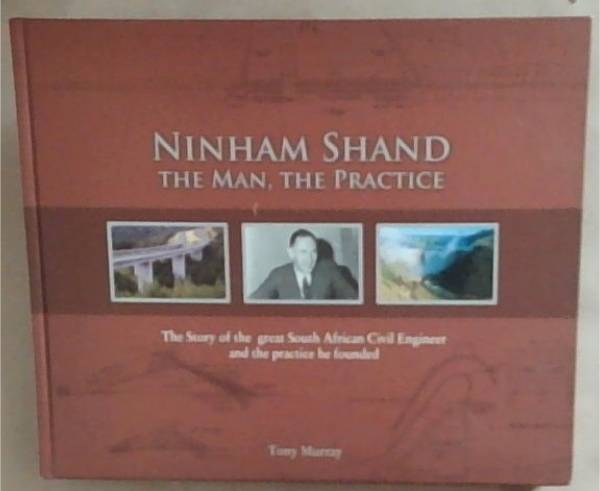 Ninham Shand - The Man, the Practice - the story of the great South African Civil Engineer and the practice he founded