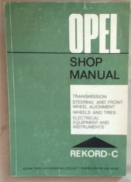 Opel Shop Manual: Transmission Steering and Front Wheel Alignment Wheels and Tires Electrical Equipment and Instruments Rekord-C