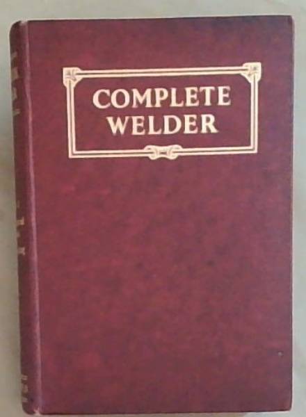 The Complete Welder : dealing with up-to-date methods of gas and electric welding, Volume 1 - Non-electrical methods, design and testing