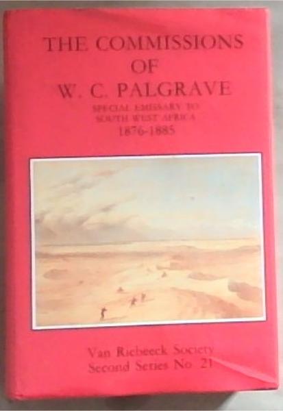 The commissions of W.C. Palgrave, special emissary to South West Africa, 1876-1885 (Van Riebeeck Society)