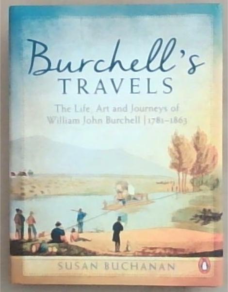 Burchells Travels: The Life, Art and Journeys of William John Burchell 1781 to 1863