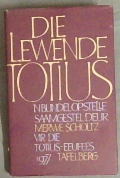 Die Lewende Totius: 'n bundel opstelle saamgestel deur Merwe Scholtz vir die Totius-eeufees in 1977 (Afrikaans Edition)