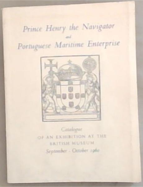Prince Henry the Navigator and Portuguese Maritime Enterprise : Catalogue of an Exhibition at the British Museum September-October 1960