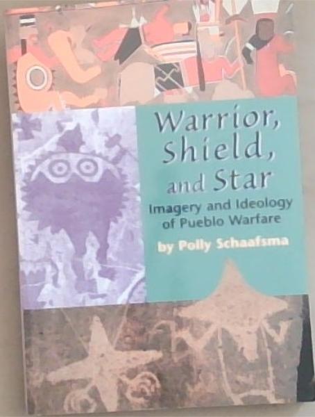 Warrior, Shield, and Star: Imagery and Ideology of Pueblo Warfare