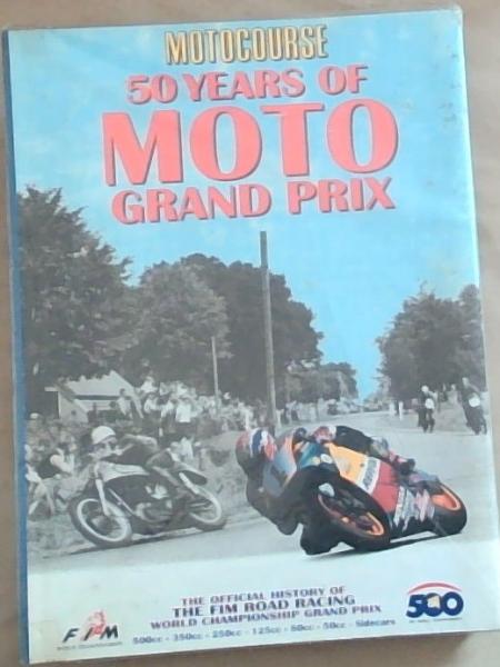 Motocourse: 50 Years of Moto Grand Prix : The Official History of the Fim Road Racing World Championship Grand Prix