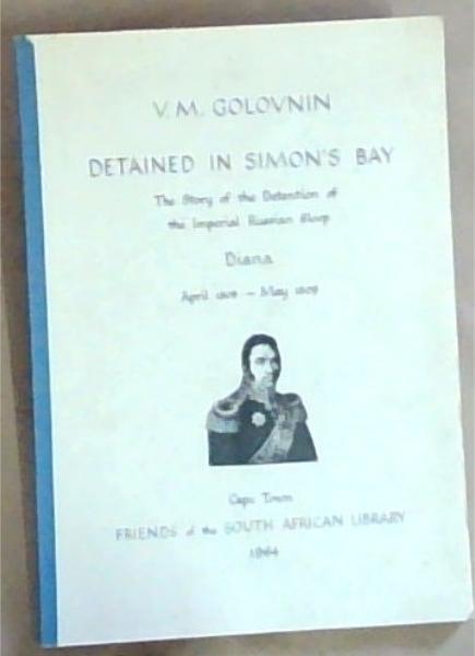 V.M. Golovnin Detained in Simon's Bay : the story of the detention of the imperial Russian Sloop. Diana, April 1808 - May 1909