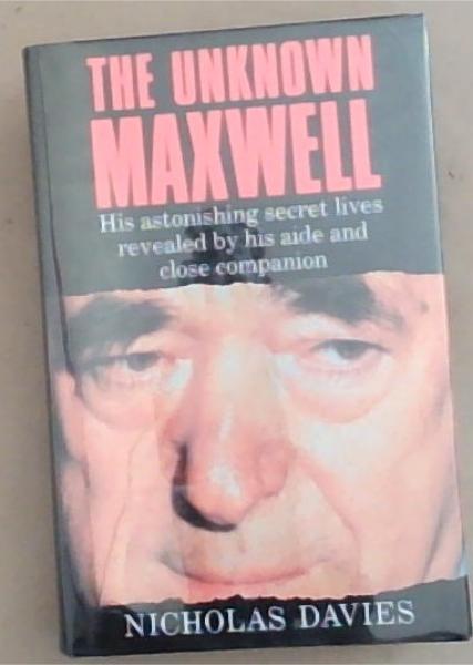 The Unknown Maxwell: His Astonishing Secret Lives Revealed by His Aide and Close Companion